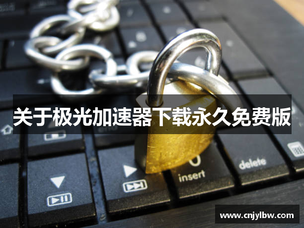 关于极光加速器下载永久免费版
